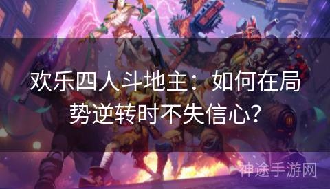 欢乐四人斗地主:如何在局势逆转时不失信心? 欢乐四人斗地主:如何在局势逆转时不失信心?