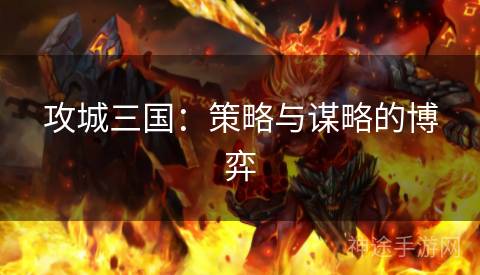 攻城三国：策略与谋略的博弈