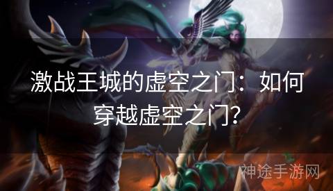 激战王城的虚空之门：如何穿越虚空之门？