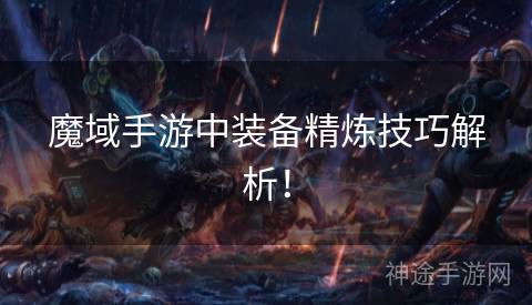 魔域手游中装备精炼技巧解析！