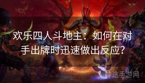 欢乐四人斗地主：如何在对手出牌时迅速做出反应？