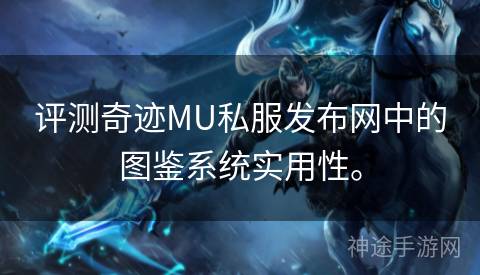 评测奇迹MU私服发布网中的图鉴系统实用性。