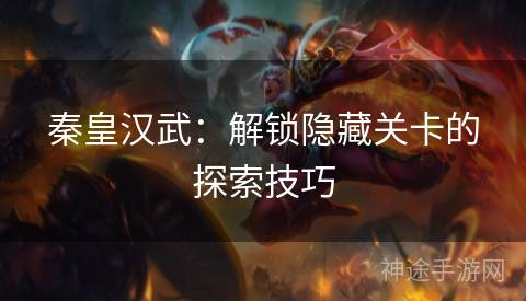 秦皇汉武：解锁隐藏关卡的探索技巧