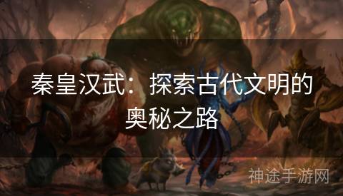 秦皇汉武：探索古代文明的奥秘之路