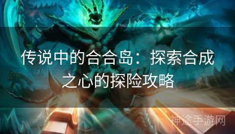 传说中的合合岛：探索合成之心的探险攻略