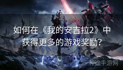如何在《我的安吉拉2》中获得更多的游戏奖励？