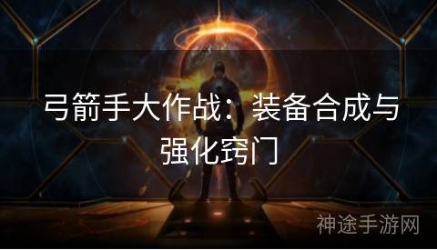 弓箭手大作战：装备合成与强化窍门