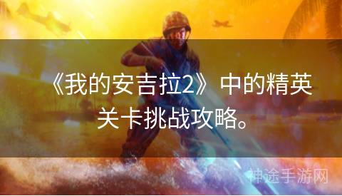 《我的安吉拉2》中的精英关卡挑战攻略。