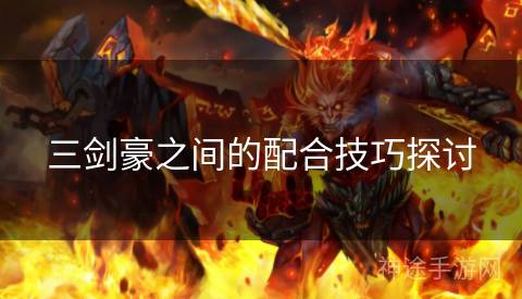 三剑豪之间的配合技巧探讨