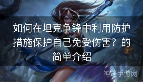如何在坦克争锋中利用防护措施保护自己免受伤害?的简单介绍 如何在坦克争锋中利用防护措施保护自己免受伤害?的简单介绍