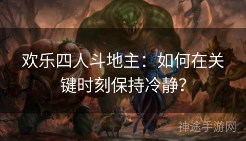 欢乐四人斗地主：如何在关键时刻保持冷静？