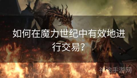 如何在魔力世纪中有效地进行交易？