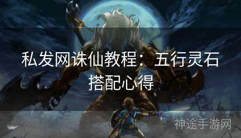 私发网诛仙教程：五行灵石搭配心得
