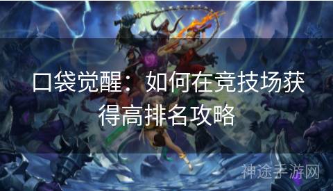 口袋觉醒：如何在竞技场获得高排名攻略