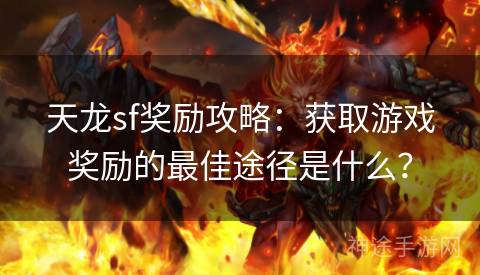 天龙sf奖励攻略：获取游戏奖励的最佳途径是什么？