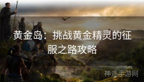 黄金岛：挑战黄金精灵的征服之路攻略