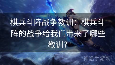 棋兵斗阵战争教训:棋兵斗阵的战争给我们带来了哪些教训? 棋兵斗阵战争教训:棋兵斗阵的战争给我们带来了哪些教训?