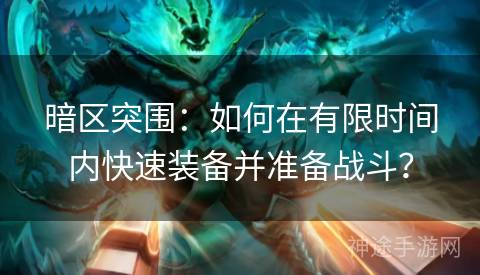 暗区突围：如何在有限时间内快速装备并准备战斗？
