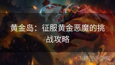 黄金岛：征服黄金恶魔的挑战攻略