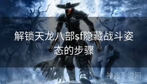 解锁天龙八部sf隐藏战斗姿态的步骤