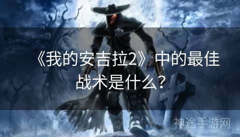 《我的安吉拉2》中的最佳战术是什么？