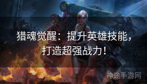 猎魂觉醒：提升英雄技能，打造超强战力！