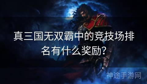 真三国无双霸中的竞技场排名有什么奖励？