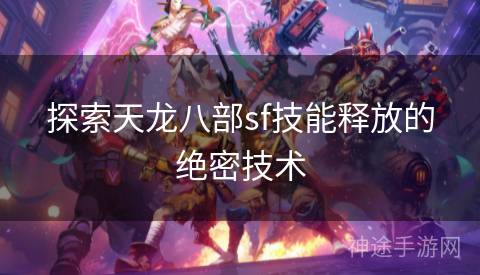 探索天龙八部sf技能释放的绝密技术 探索天龙八部sf技能释放的绝密技术