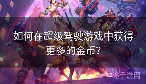 如何在超级驾驶游戏中获得更多的金币? 如何在超级驾驶游戏中获得更多的金币?