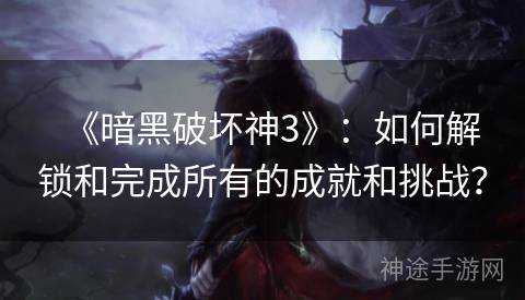《暗黑破坏神3》：如何解锁和完成所有的成就和挑战？
