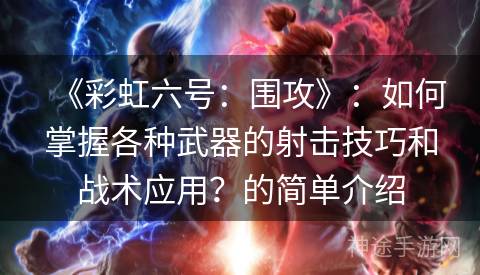 《彩虹六号：围攻》：如何掌握各种武器的射击技巧和战术应用？的简单介绍