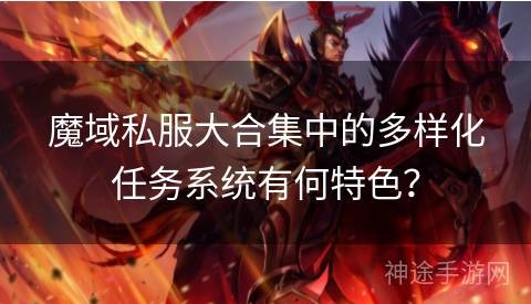 魔域私服大合集中的多样化任务系统有何特色？