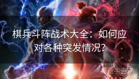 棋兵斗阵战术大全：如何应对各种突发情况？