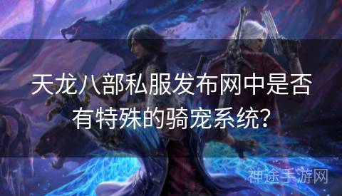 天龙八部私服发布网中是否有特殊的骑宠系统？