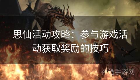 思仙活动攻略：参与游戏活动获取奖励的技巧