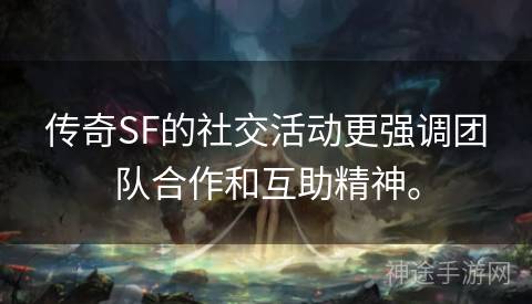 传奇SF的社交活动更强调团队合作和互助精神。
