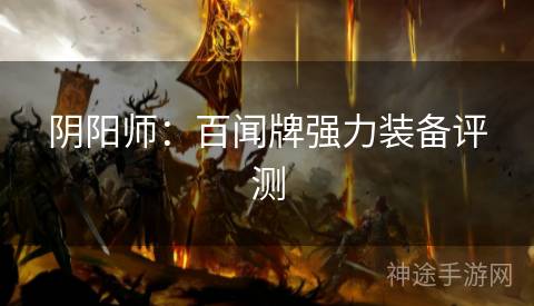 阴阳师：百闻牌强力装备评测