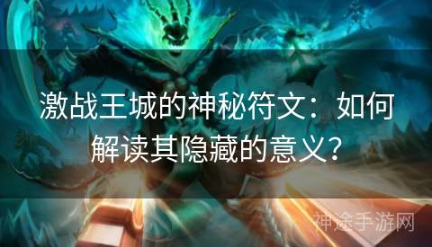 激战王城的神秘符文：如何解读其隐藏的意义？