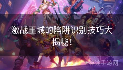 激战王城的陷阱识别技巧大揭秘! 激战王城的陷阱识别技巧大揭秘!