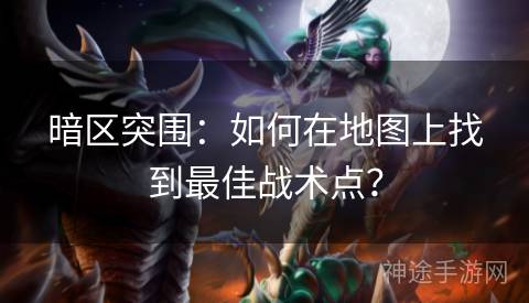 暗区突围：如何在地图上找到最佳战术点？