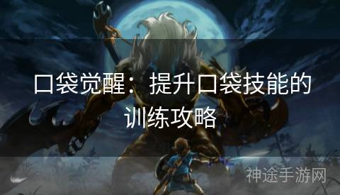 口袋觉醒:提升口袋技能的训练攻略 口袋觉醒:提升口袋技能的训练攻略