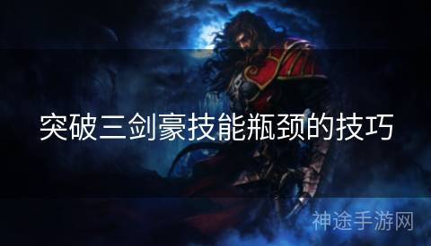 突破三剑豪技能瓶颈的技巧
