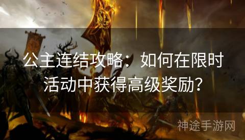 公主连结攻略：如何在限时活动中获得高级奖励？