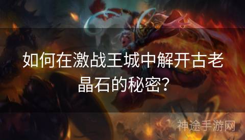 如何在激战王城中解开古老晶石的秘密？