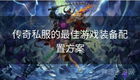 传奇私服的最佳游戏装备配置方案