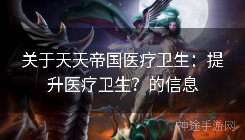 关于天天帝国医疗卫生：提升医疗卫生？的信息