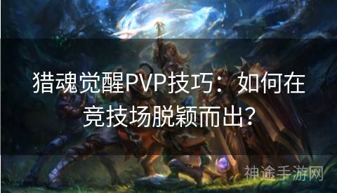 猎魂觉醒PVP技巧:如何在竞技场脱颖而出? 猎魂觉醒PVP技巧:如何在竞技场脱颖而出?