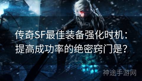 传奇SF最佳装备强化时机：提高成功率的绝密窍门是？