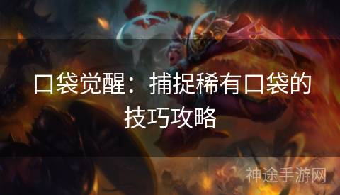 口袋觉醒：捕捉稀有口袋的技巧攻略