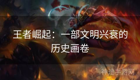 王者崛起：一部文明兴衰的历史画卷